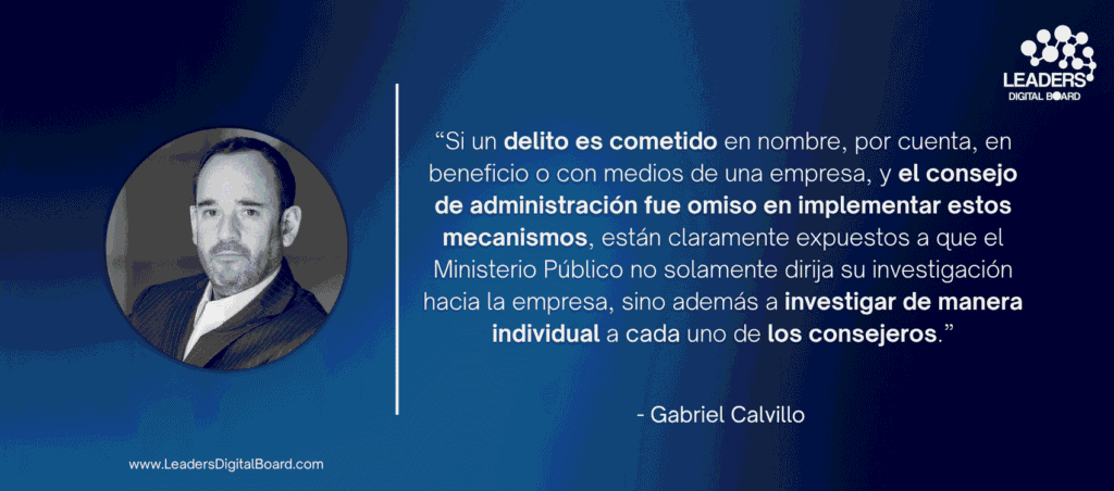 “Si un delito es cometido en nombre, por cuenta, en beneficio o con medios de una empresa, y el consejo de administración fue omiso en implementar estos mecanismos, están claramente expuestos a que el Ministerio Público no solamente dirija su investigación hacia la empresa, sino además a investigar de manera individual a cada uno de los consejeros.”